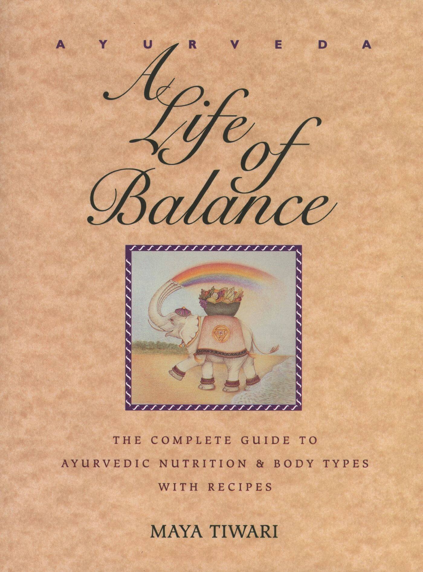 Ayurveda: A Life of Balance - The Complete Guide to Ayurvedic Nutrition